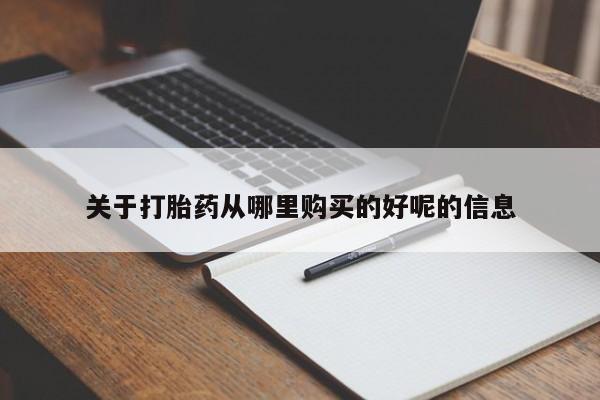 网上怎么购买流产药关于打胎药从哪里购买的好呢的信息