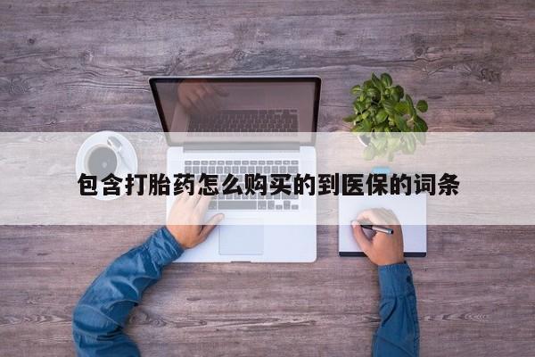 网上怎么购买流产药包含打胎药怎么购买的到医保的词条