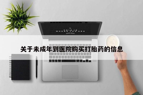 网上怎么购买流产药关于未成年到医院购买打胎药的信息