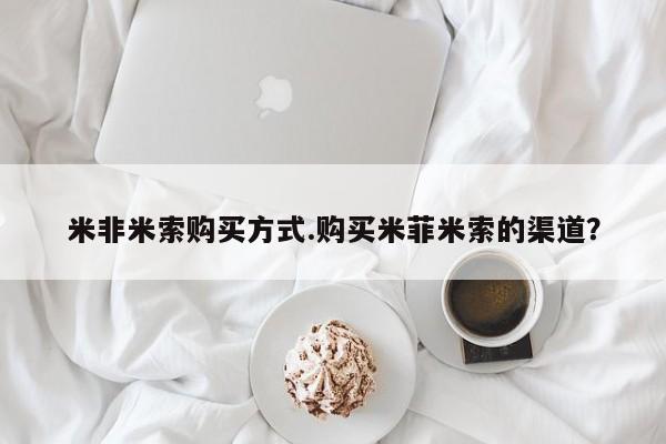 网上怎么购买流产药米非米索购买方式.购买米菲米索的渠道？