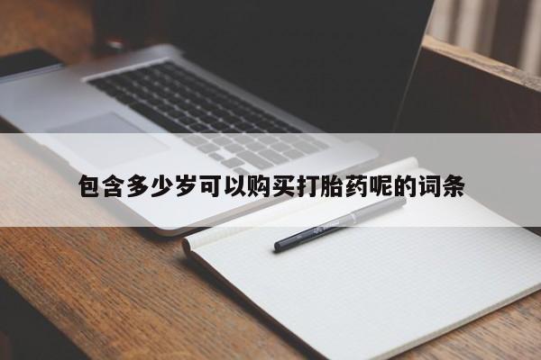 网上怎么购买流产药包含多少岁可以购买打胎药呢的词条
