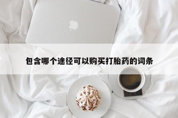 网上怎么购买流产药包含哪个途径可以购买打胎药的词条
