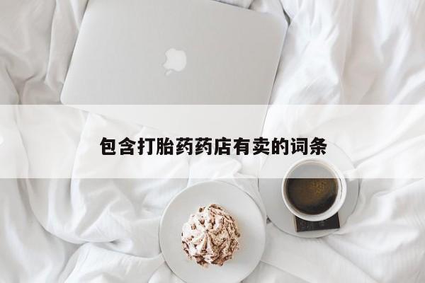 网上怎么购买流产药包含打胎药药店有卖的词条