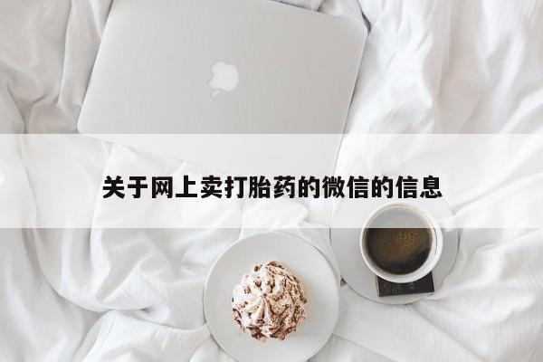 网上怎么购买流产药关于网上卖打胎药的微信的信息