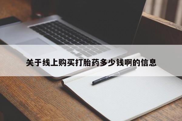 网上怎么购买流产药关于线上购买打胎药多少钱啊的信息