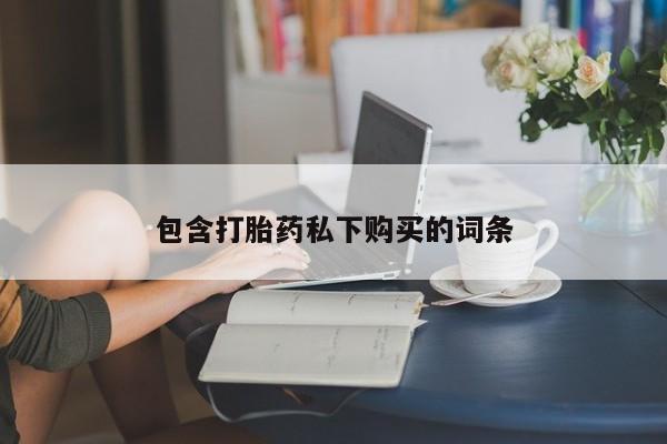 网上怎么购买流产药包含打胎药私下购买的词条