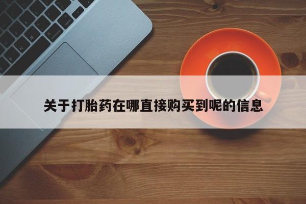 网上怎么购买流产药关于打胎药在哪直接购买到呢的信息