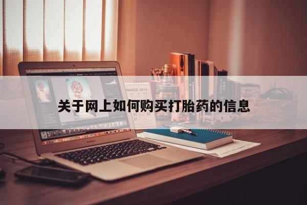 网上怎么购买流产药关于网上如何购买打胎药的信息
