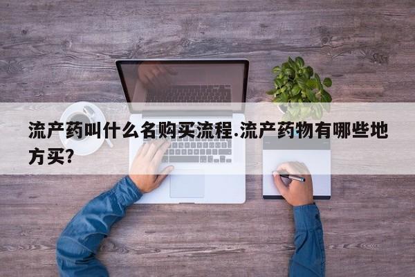 网上怎么购买流产药流产药叫什么名购买流程.流产药物有哪些地方买？