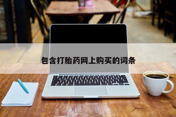 网上怎么购买流产药包含打胎药网上购买的词条