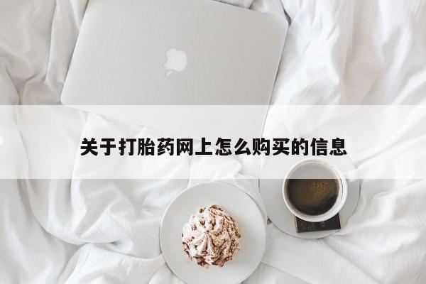网上怎么购买流产药关于打胎药网上怎么购买的信息
