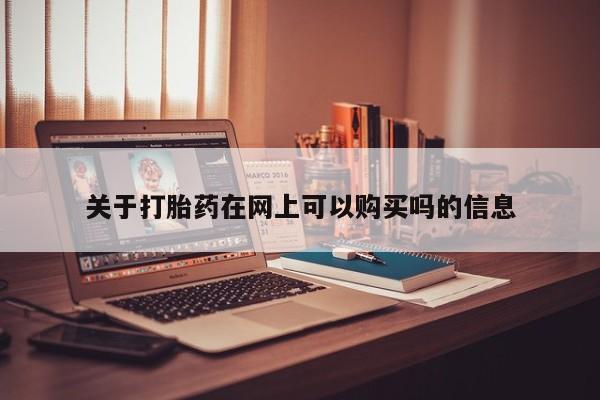 网上怎么购买流产药关于打胎药在网上可以购买吗的信息