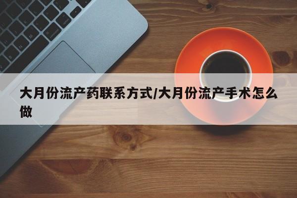 网上怎么购买流产药大月份流产药联系方式/大月份流产手术怎么做