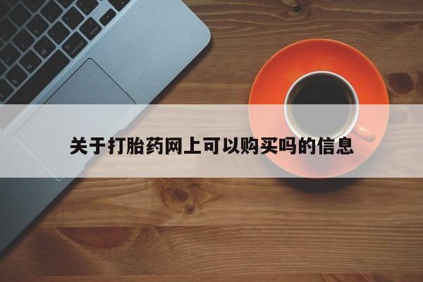 网上怎么购买流产药关于打胎药网上可以购买吗的信息