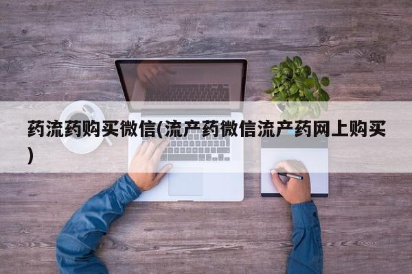 网上怎么购买流产药药流药购买微信(流产药微信流产药网上购买)