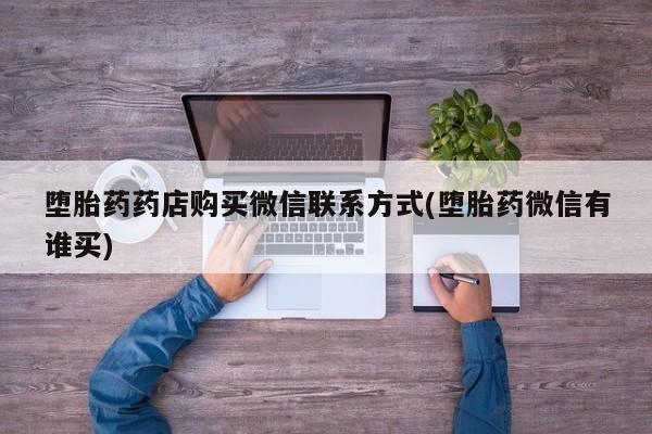 网上怎么购买流产药堕胎药药店购买微信联系方式(堕胎药微信有谁买)