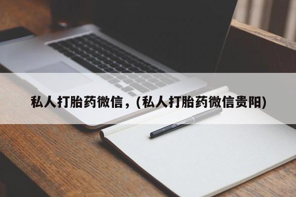 网上怎么购买流产药私人打胎药微信，(私人打胎药微信贵阳)