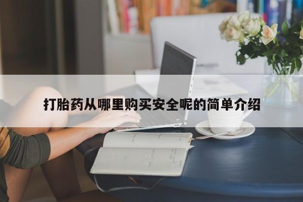 网上怎么购买流产药打胎药从哪里购买安全呢的简单介绍