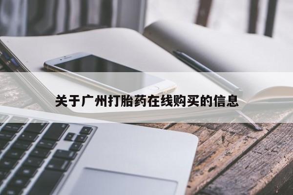 网上怎么购买流产药关于广州打胎药在线购买的信息