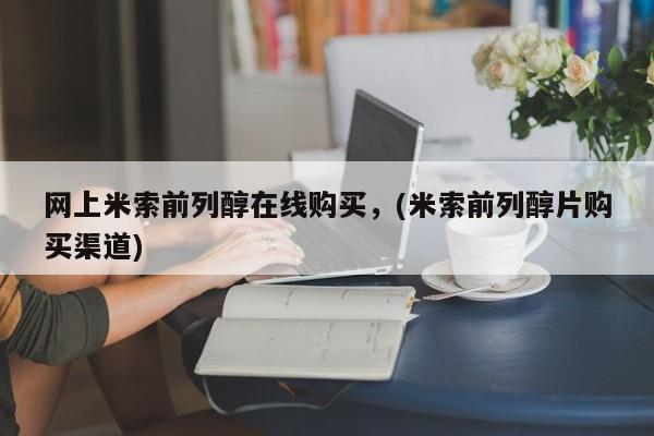 网上怎么购买流产药网上米索前列醇在线购买，(米索前列醇片购买渠道)