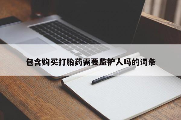 网上怎么购买流产药包含购买打胎药需要监护人吗的词条