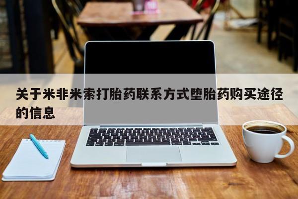 网上怎么购买流产药关于米非米索打胎药联系方式堕胎药购买途径的信息